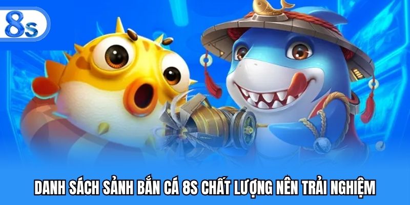 Danh sách sảnh bắn cá 8S chất lượng nên trải nghiệm