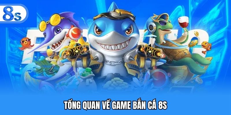 Tổng quan về game bắn cá 8S