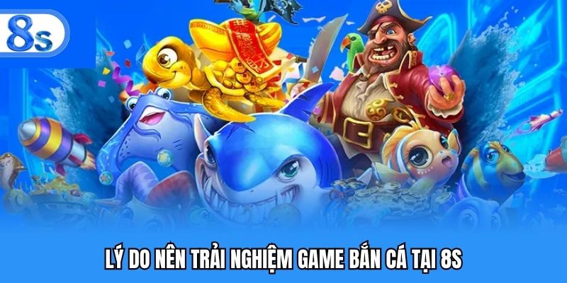 Lý do nên trải nghiệm game bắn cá tại 8S