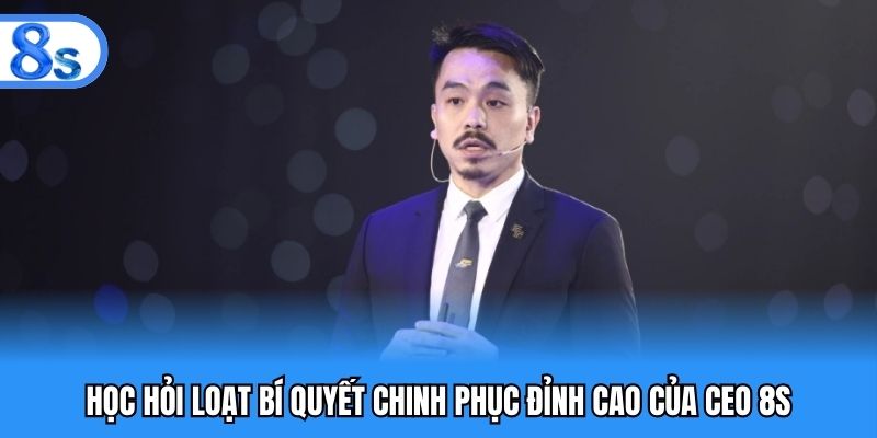 Học hỏi loạt bí quyết chinh phục đỉnh cao của CEO 8S