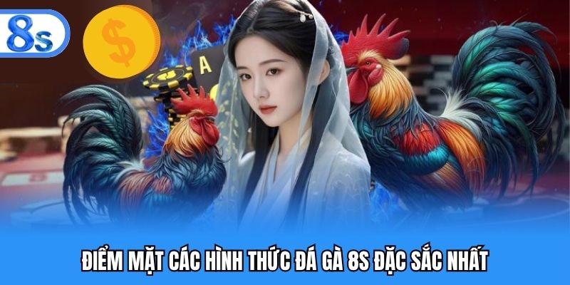 Điểm mặt các hình thức đá gà 8S đặc sắc nhất