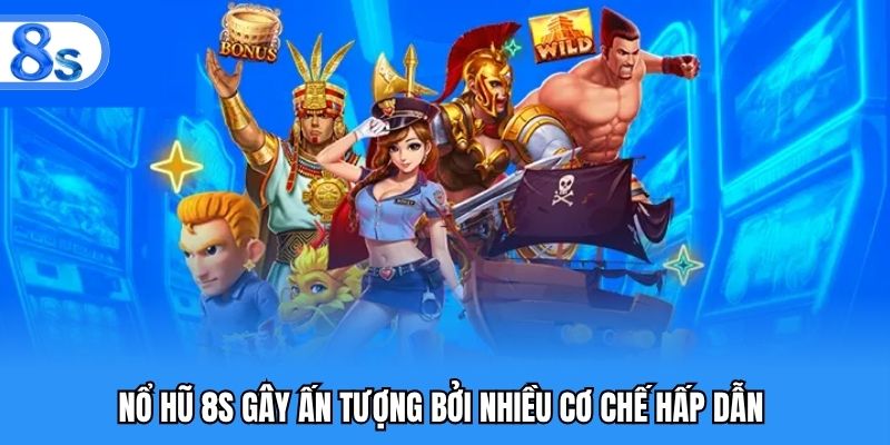 Nổ hũ 8S gây ấn tượng bởi nhiều cơ chế hấp dẫn