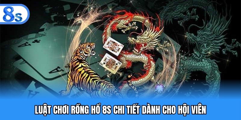 Luật chơi rồng hổ 8S chi tiết dành cho hội viên